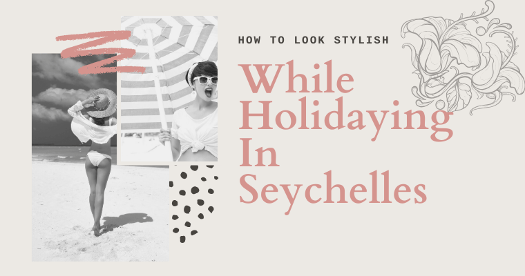 How to Look Stylish While Holidaying in Seychelles